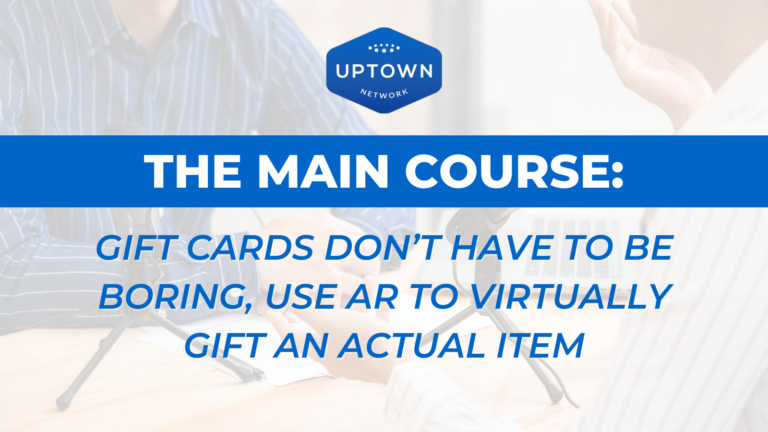 The Main Course: Gift Cards Don't Have to Be Boring, Use AR to Virtually Gift Any Item - Uptown Gifts powered by Uptown Network