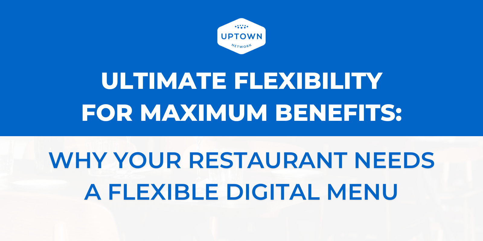 Ultimate Flexibility For Maximum Benefits: Why Your Restaurant Needs a Flexible Digital Menu Ultimate Flexibility For Maximum Benefits: Why Your Restaurant Needs a Flexible Digital Menu